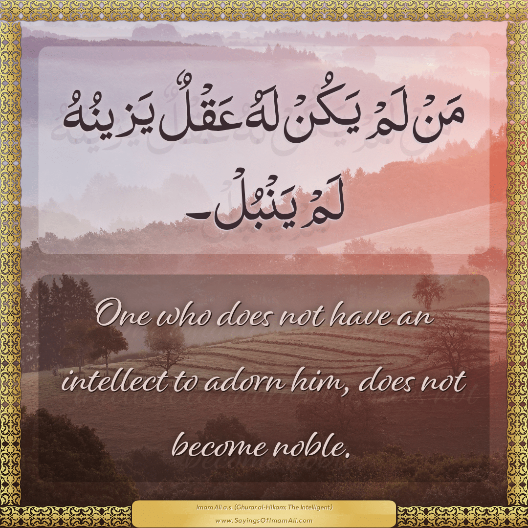 One who does not have an intellect to adorn him, does not become noble.